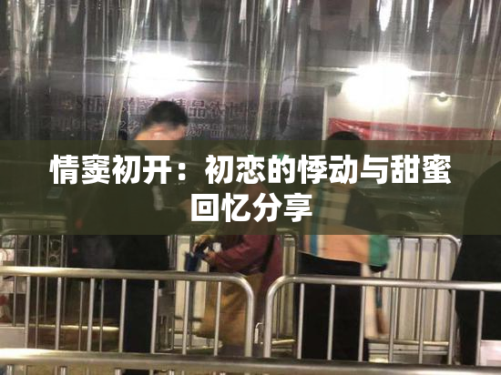 情窦初开：初恋的悸动与甜蜜回忆分享