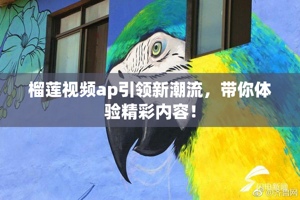 榴莲视频ap引领新潮流，带你体验精彩内容！