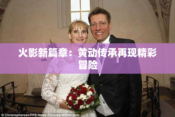 火影新篇章：黄动传承再现精彩冒险