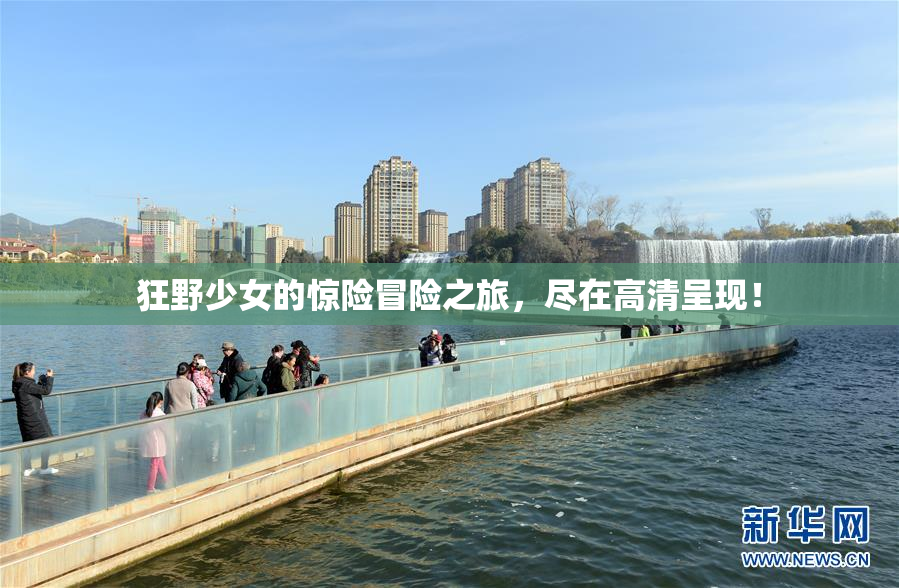 狂野少女的惊险冒险之旅，尽在高清呈现！