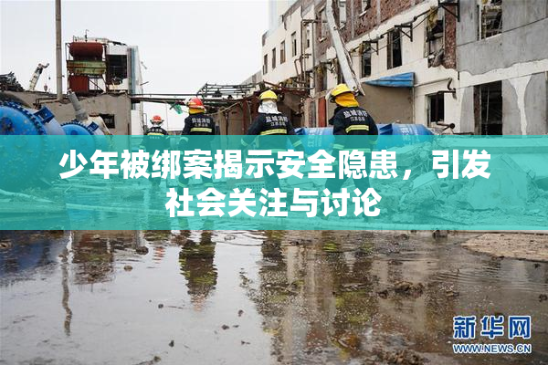 少年被绑案揭示安全隐患，引发社会关注与讨论