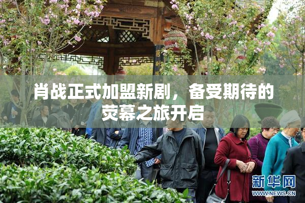 肖战正式加盟新剧，备受期待的荧幕之旅开启