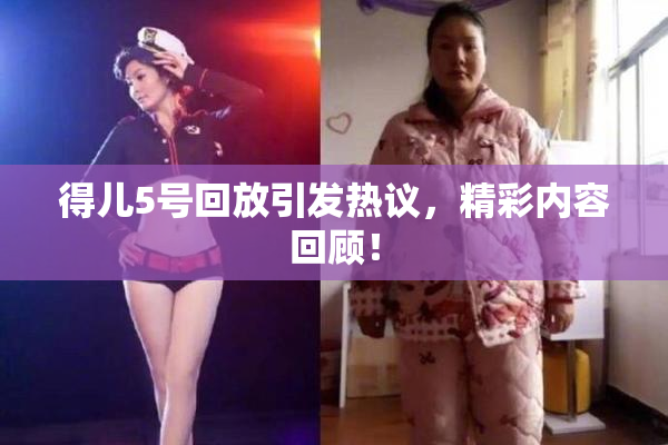 得儿5号回放引发热议，精彩内容回顾！