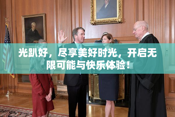 光趴好，尽享美好时光，开启无限可能与快乐体验！