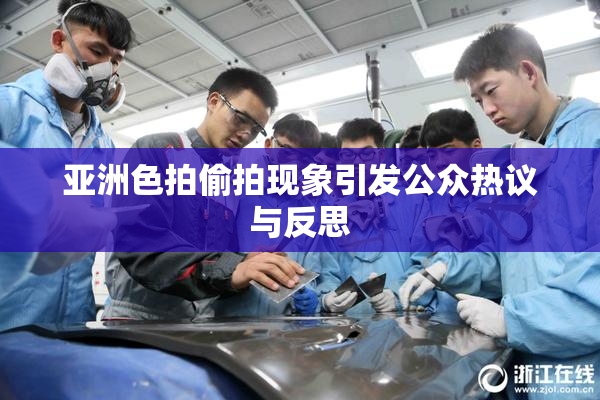 亚洲色拍偷拍现象引发公众热议与反思