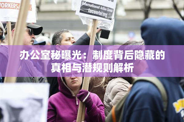 办公室秘曝光：制度背后隐藏的真相与潜规则解析