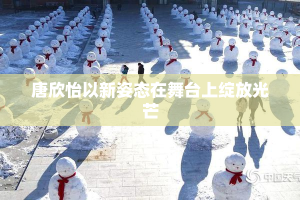 唐欣怡以新姿态在舞台上绽放光芒