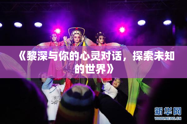 《黎深与你的心灵对话，探索未知的世界》