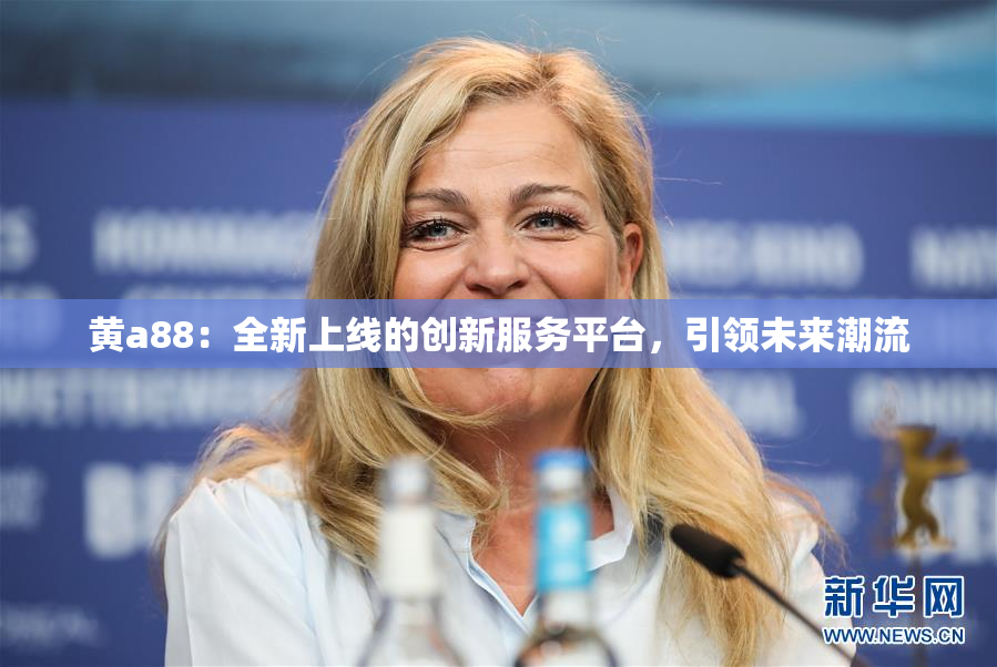 黄a88：全新上线的创新服务平台，引领未来潮流