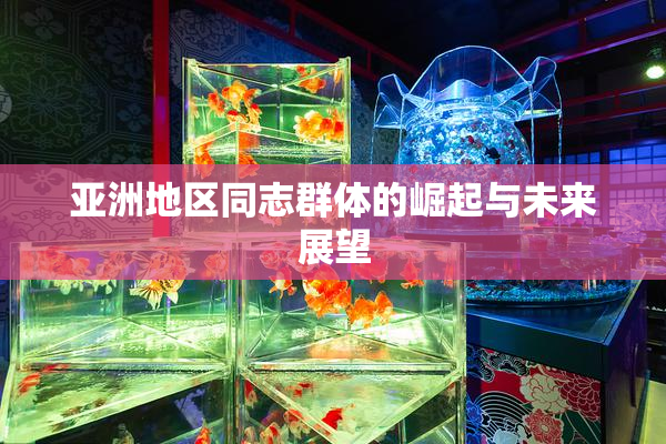 亚洲地区同志群体的崛起与未来展望