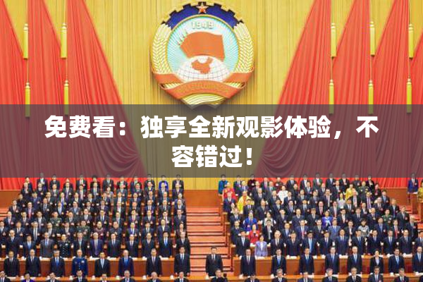 免费看：独享全新观影体验，不容错过！
