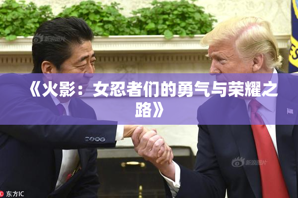 《火影：女忍者们的勇气与荣耀之路》