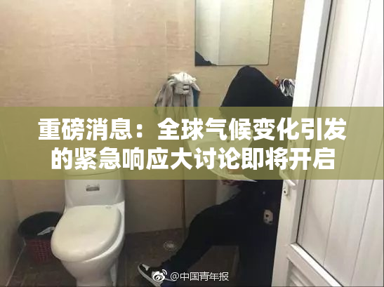重磅消息：全球气候变化引发的紧急响应大讨论即将开启