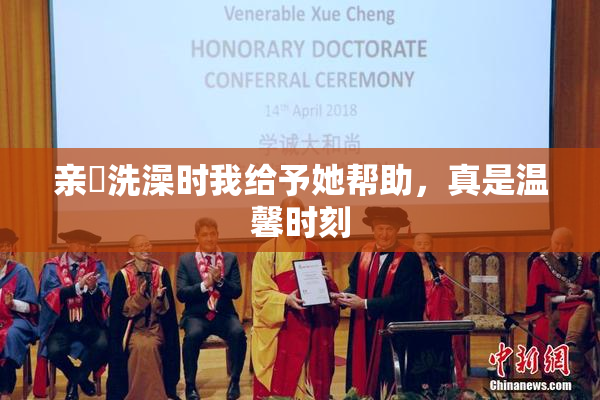 亲妺洗澡时我给予她帮助，真是温馨时刻