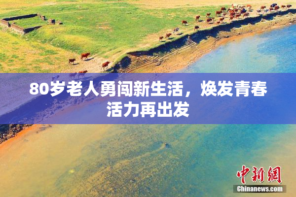80岁老人勇闯新生活，焕发青春活力再出发