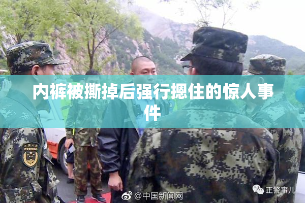 内裤被撕掉后强行摁住的惊人事件