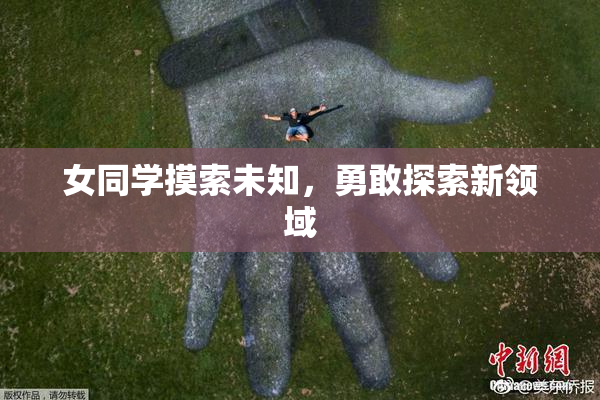 女同学摸索未知，勇敢探索新领域
