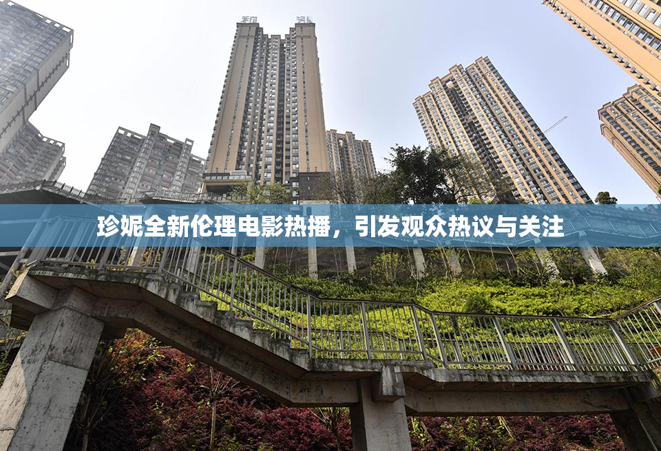 珍妮全新伦理电影热播，引发观众热议与关注