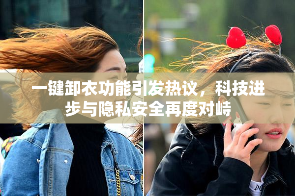 一键卸衣功能引发热议，科技进步与隐私安全再度对峙