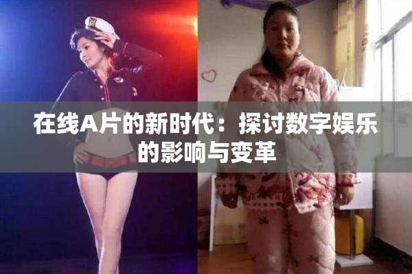 在线A片的新时代：探讨数字娱乐的影响与变革