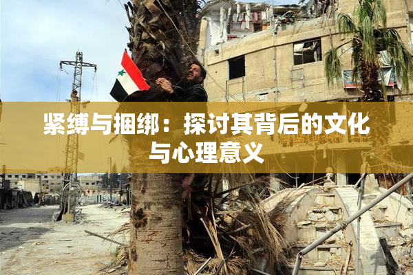 紧缚与捆绑：探讨其背后的文化与心理意义