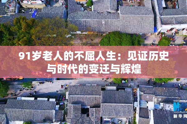 91岁老人的不屈人生：见证历史与时代的变迁与辉煌