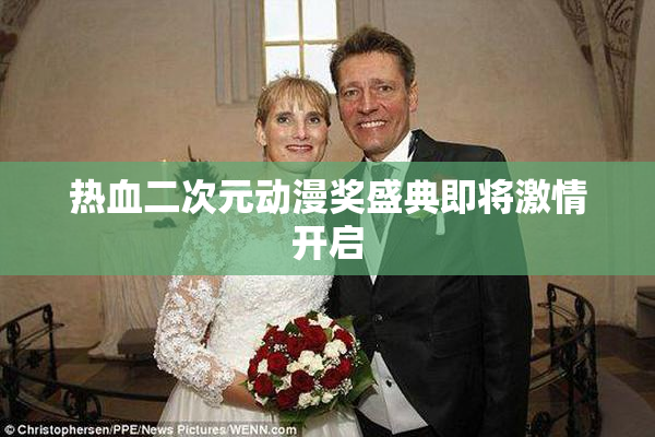 热血二次元动漫奖盛典即将激情开启