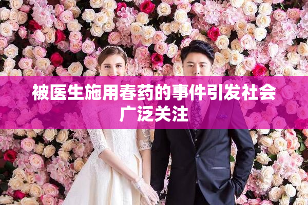被医生施用春药的事件引发社会广泛关注