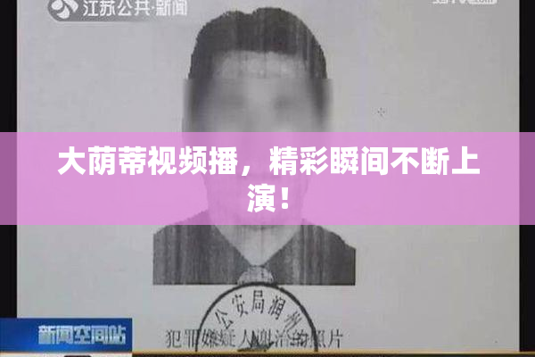 大荫蒂视频播，精彩瞬间不断上演！