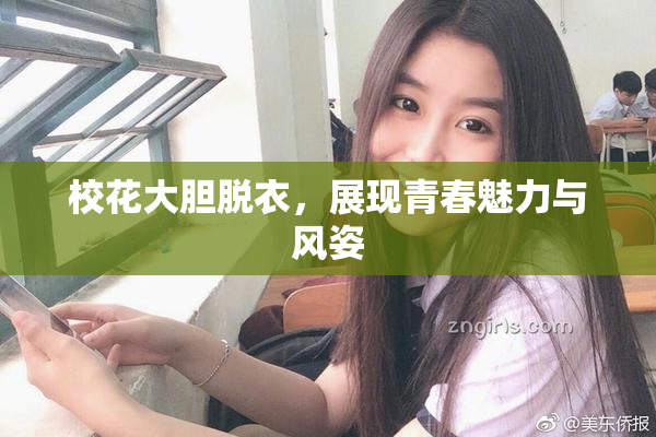 校花大胆脱衣，展现青春魅力与风姿