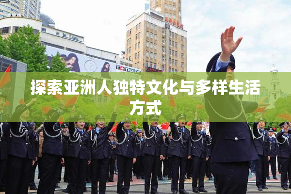 探索亚洲人独特文化与多样生活方式