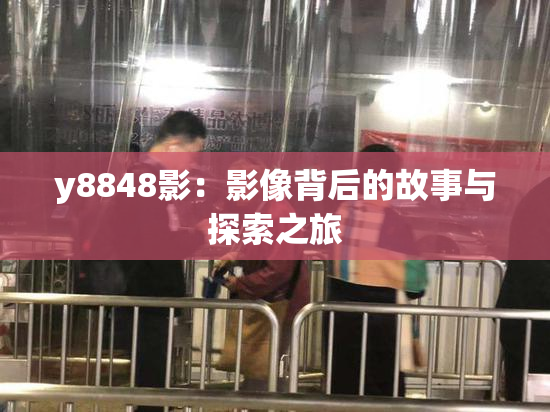 y8848影：影像背后的故事与探索之旅