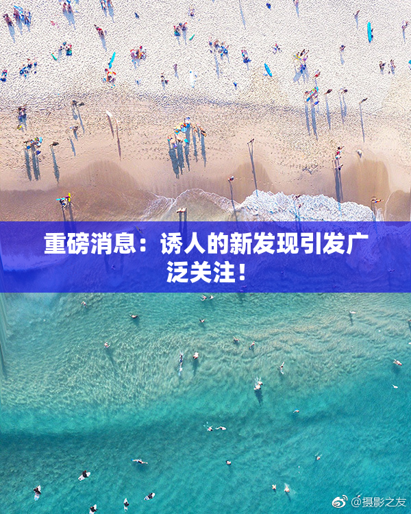 重磅消息：诱人的新发现引发广泛关注！