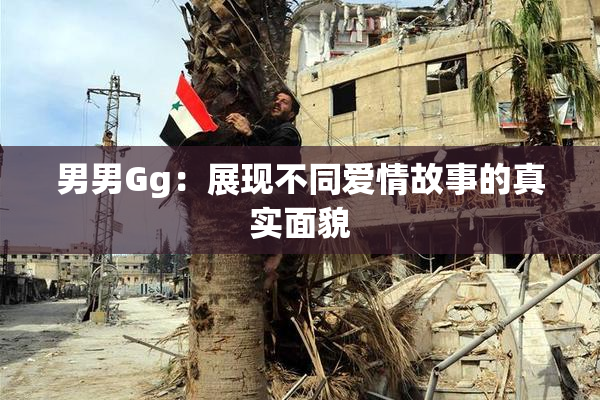 男男Gg：展现不同爱情故事的真实面貌
