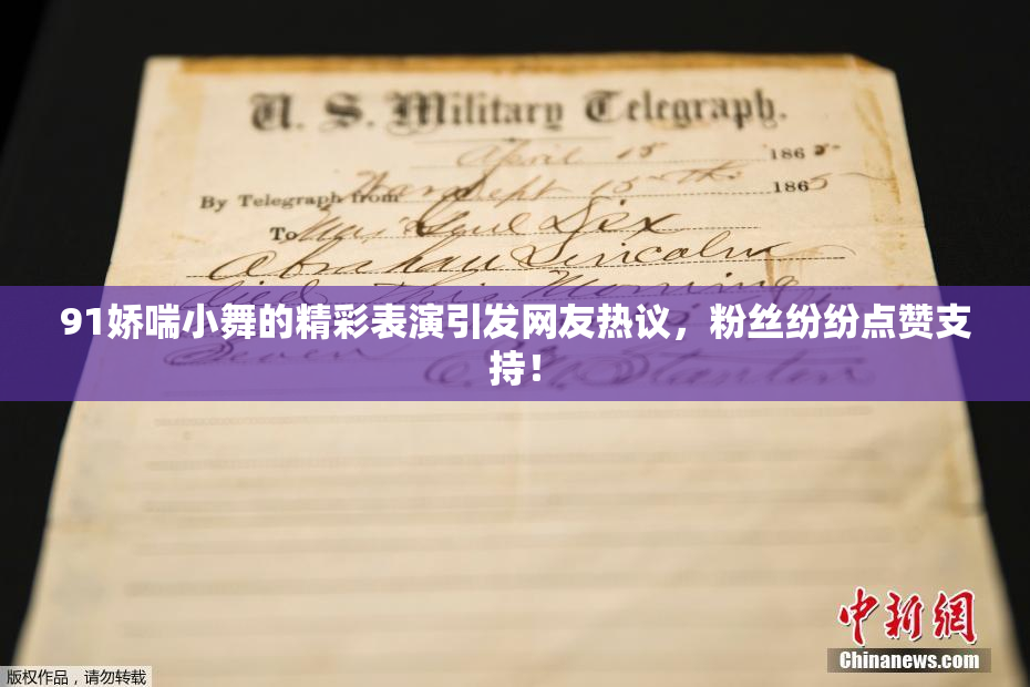 91娇喘小舞的精彩表演引发网友热议，粉丝纷纷点赞支持！