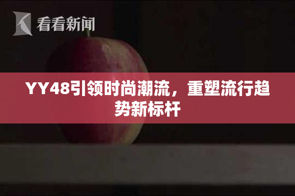 YY48引领时尚潮流，重塑流行趋势新标杆