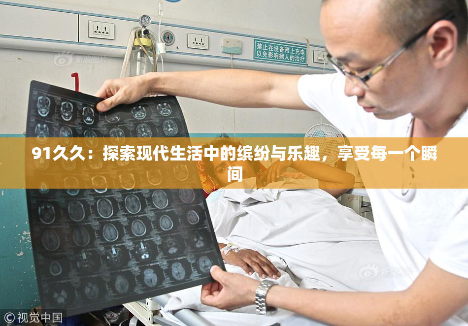 91久久：探索现代生活中的缤纷与乐趣，享受每一个瞬间