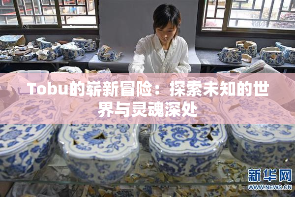 Tobu的崭新冒险：探索未知的世界与灵魂深处