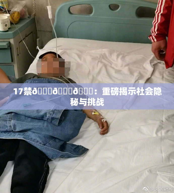 17禁🍆🍑🔞：重磅揭示社会隐秘与挑战