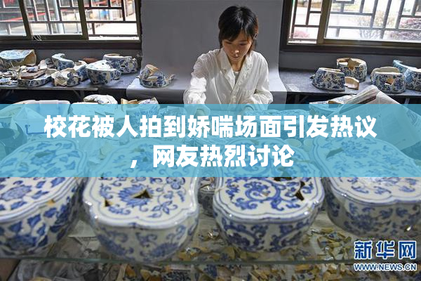 校花被人拍到娇喘场面引发热议，网友热烈讨论