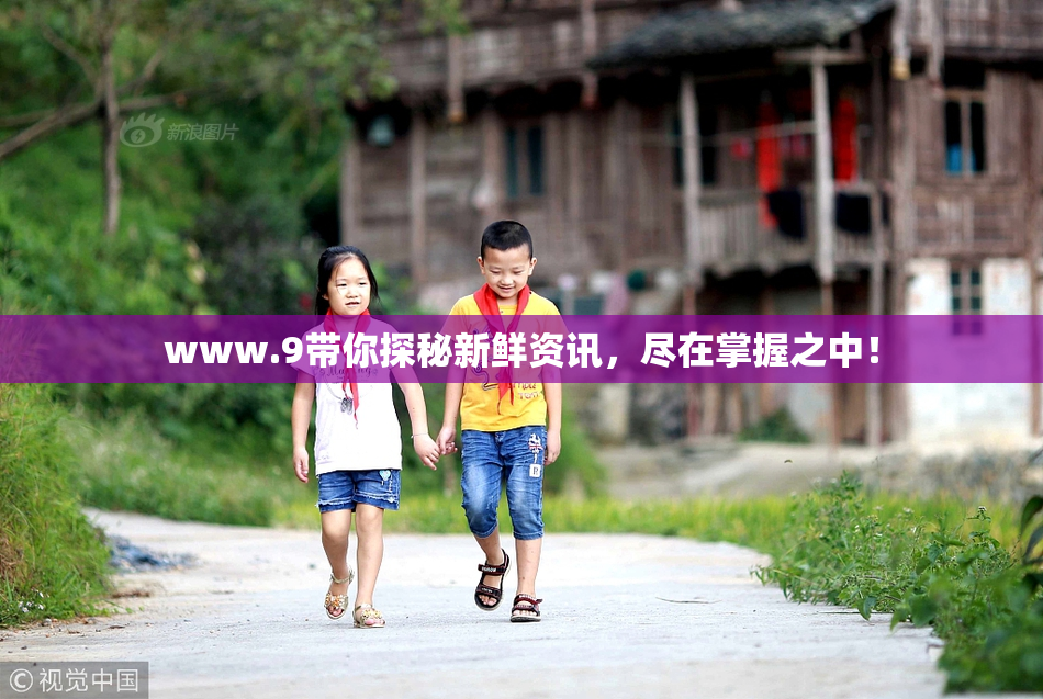 www.9带你探秘新鲜资讯，尽在掌握之中！