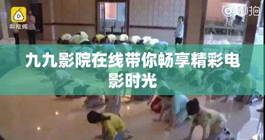 九九影院在线带你畅享精彩电影时光