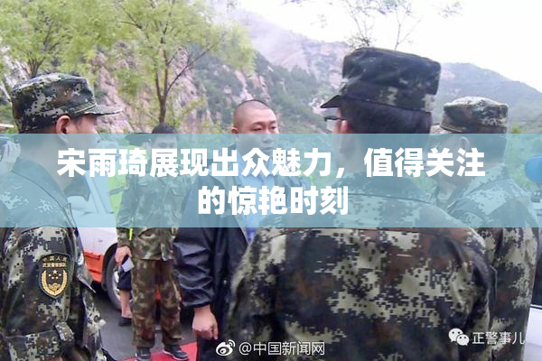 宋雨琦展现出众魅力，值得关注的惊艳时刻