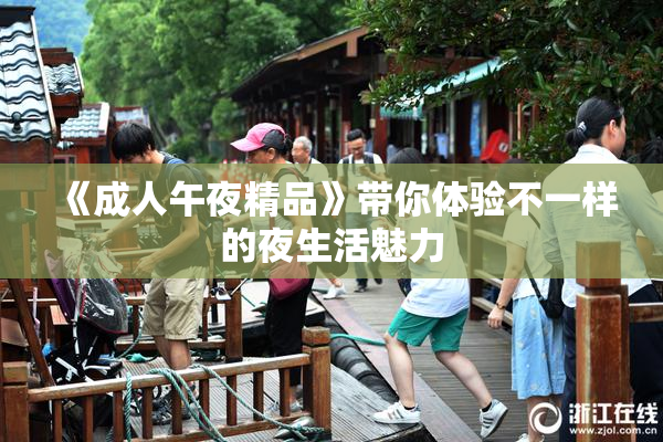 《成人午夜精品》带你体验不一样的夜生活魅力
