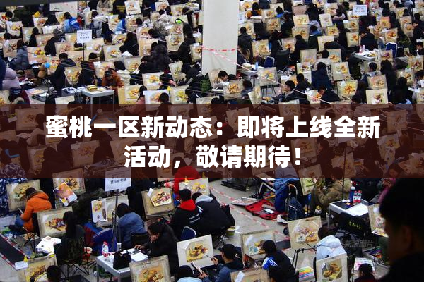 蜜桃一区新动态：即将上线全新活动，敬请期待！