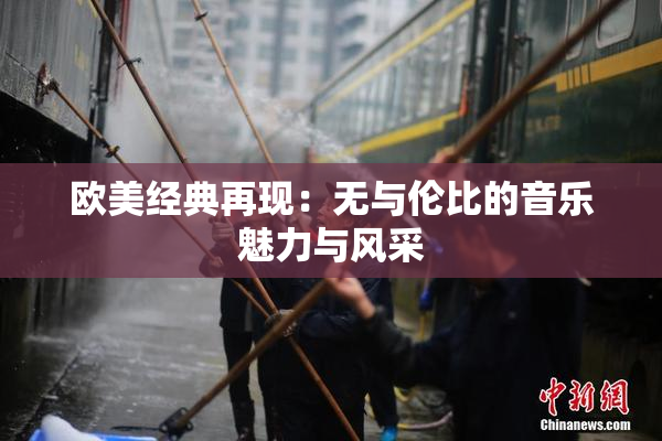 欧美经典再现：无与伦比的音乐魅力与风采