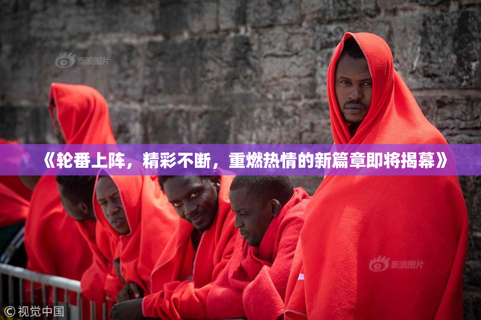 《轮番上阵，精彩不断，重燃热情的新篇章即将揭幕》