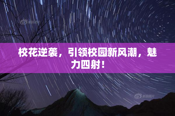 校花逆袭，引领校园新风潮，魅力四射！