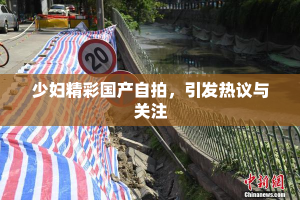 少妇精彩国产自拍，引发热议与关注