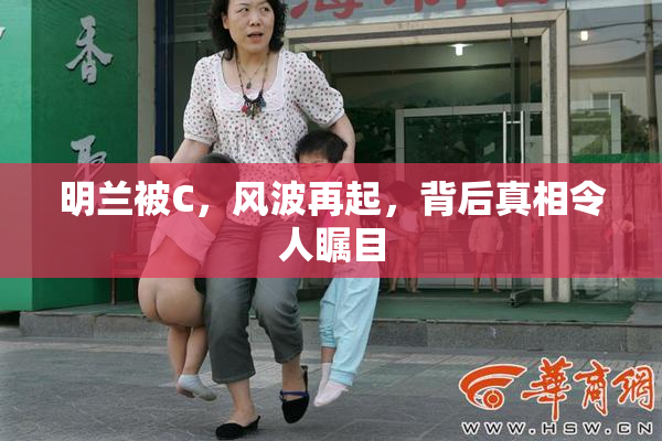 明兰被C，风波再起，背后真相令人瞩目